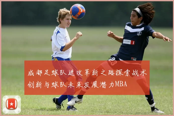 成都足球队进攻革新之路探索战术创新与球队未来发展潜力MBA
