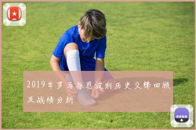 2019年罗马与恩波利历史交锋回顾及战绩分析