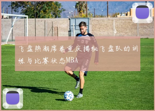 飞盘热潮席卷重庆揭秘飞盘队的训练与比赛状态MBA