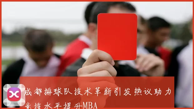 成都排球队技术革新引发热议助力竞技水平提升MBA