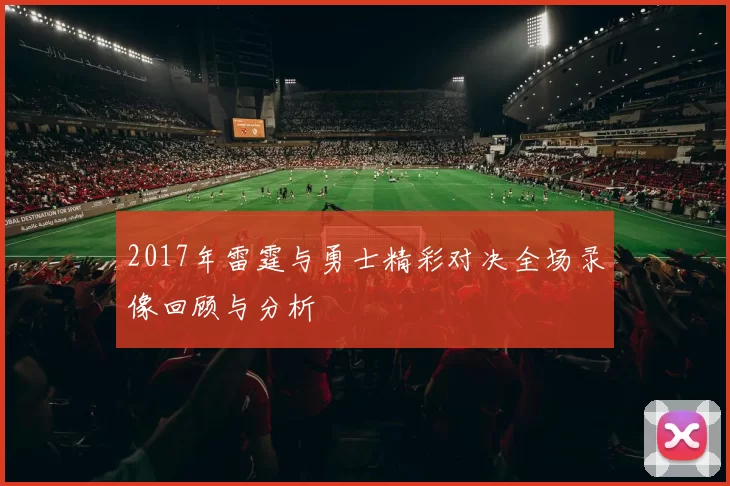 2017年雷霆与勇士精彩对决全场录像回顾与分析