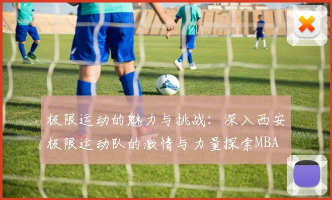 极限运动的魅力与挑战：深入西安极限运动队的激情与力量探索MBA