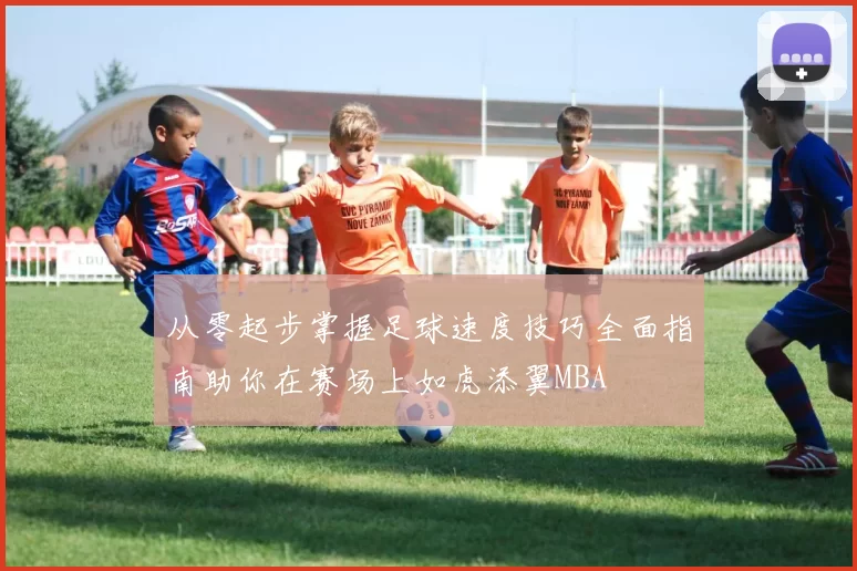 从零起步掌握足球速度技巧全面指南助你在赛场上如虎添翼MBA