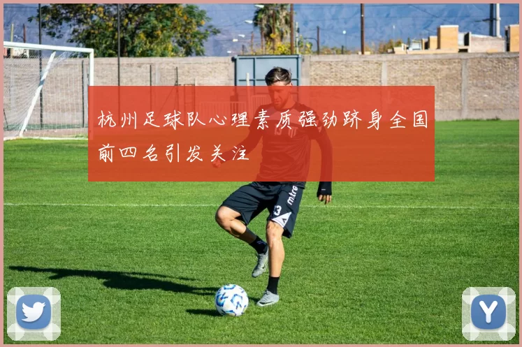杭州足球队心理素质强劲跻身全国前四名引发关注