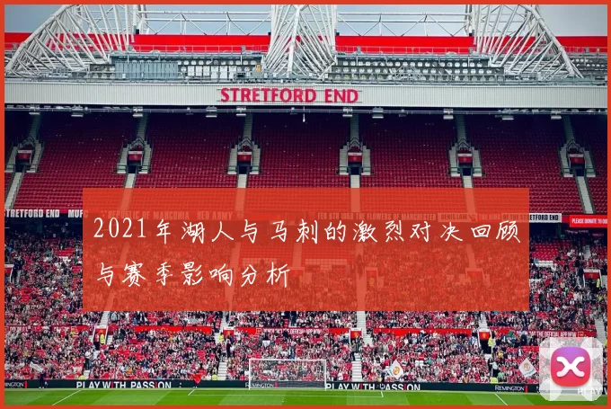 2021年湖人与马刺的激烈对决回顾与赛季影响分析