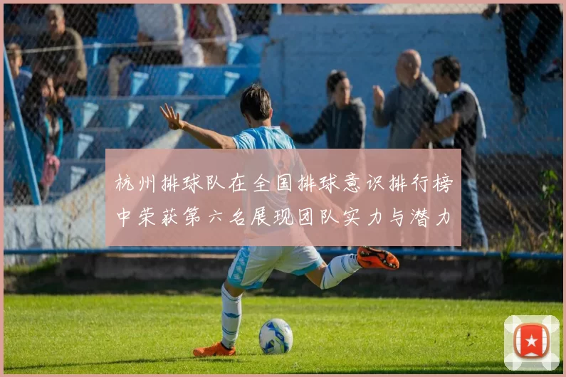 杭州排球队在全国排球意识排行榜中荣获第六名展现团队实力与潜力MBA