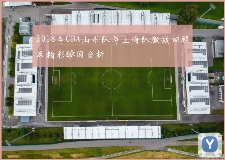 2018年CBA山东队与上海队激战回顾及精彩瞬间分析