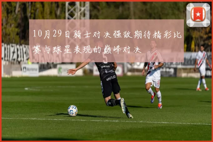 10月29日骑士对决强敌期待精彩比赛与球星表现的巅峰对决
